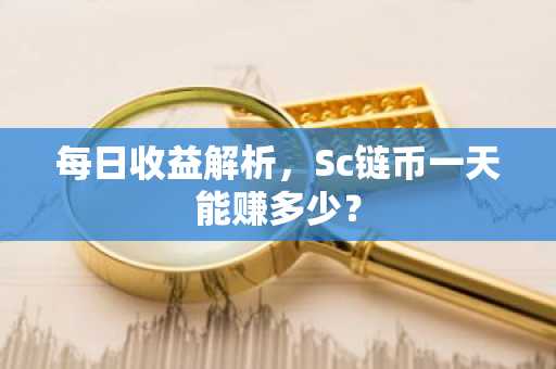 每日收益解析，Sc链币一天能赚多少？