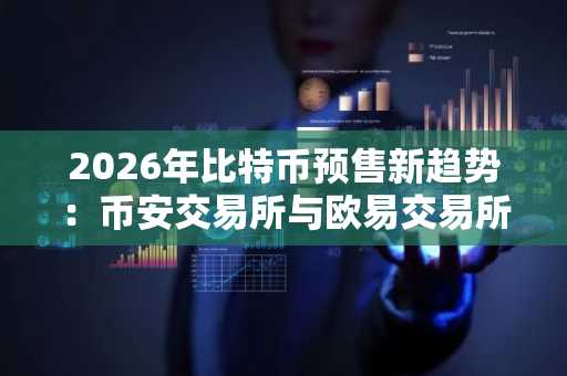 2026年比特币预售新趋势：币安交易所与欧易交易所最新地址入口推荐