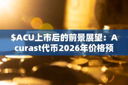 $ACU上市后的前景展望：Acurast代币2026年价格预测
