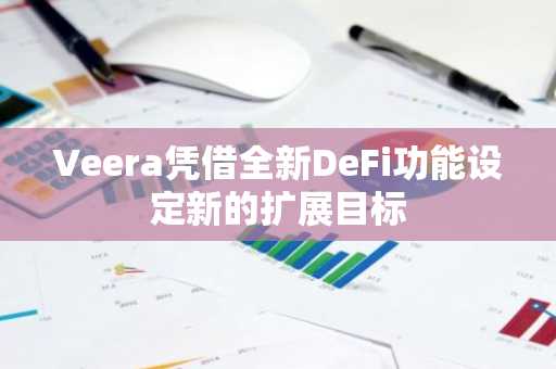Veera凭借全新DeFi功能设定新的扩展目标