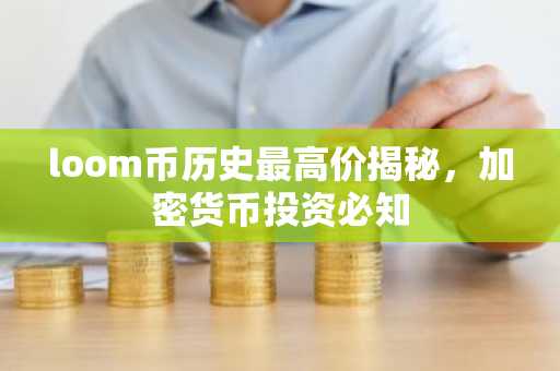 loom币历史最高价揭秘，加密货币投资必知