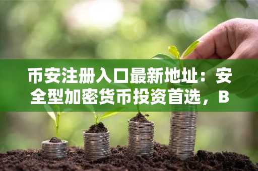 币安注册入口最新地址：安全型加密货币投资首选，BMIC引领量子防护新趋势