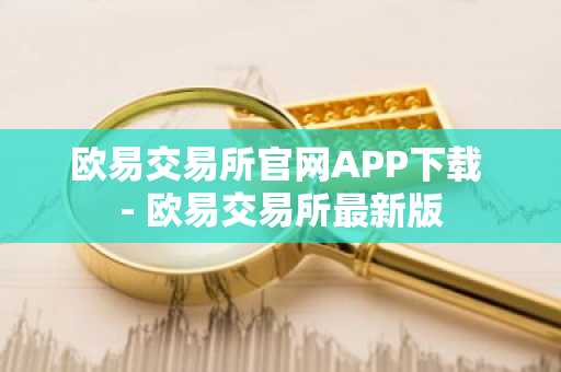 欧易交易所官网APP下载 - 欧易交易所最新版