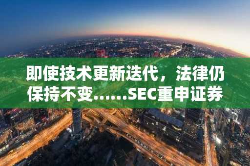 即使技术更新迭代，法律仍保持不变……SEC重申证券法适用原则