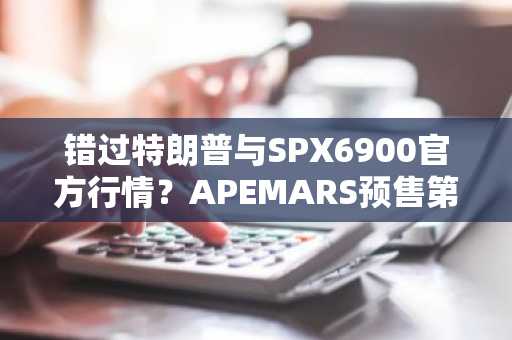 错过特朗普与SPX6900官方行情?APEMARS预售第三阶段即将结束——别错过下一个百倍加密货币机遇