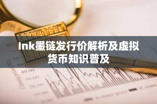Ink墨链发行价解析及虚拟货币知识普及