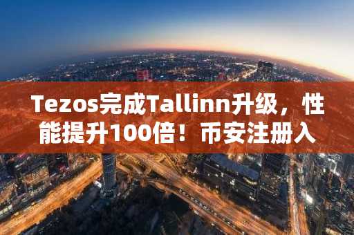 Tezos完成Tallinn升级，性能提升100倍！币安注册入口同步更新