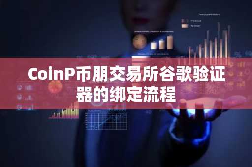 CoinP币朋交易所谷歌验证器的绑定流程