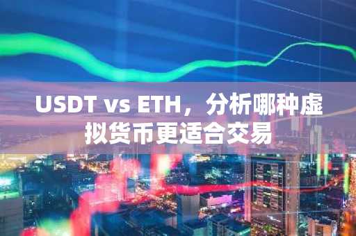 USDT vs ETH，分析哪种虚拟货币更适合交易