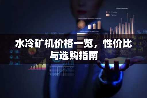 水冷矿机价格一览，性价比与选购指南