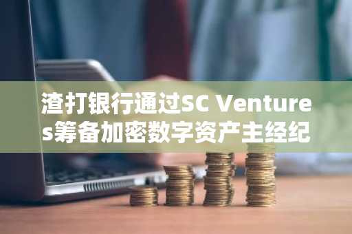 渣打银行通过SC Ventures筹备加密数字资产主经纪商业务