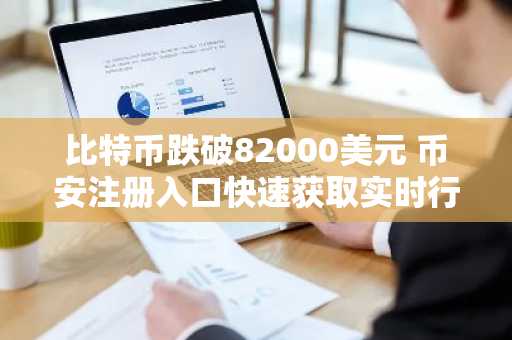 比特币跌破82000美元 币安注册入口快速获取实时行情