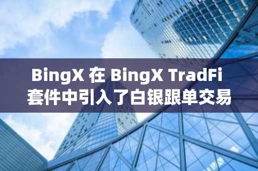 BingX 在 BingX TradFi 套件中引入了白银跟单交易功能。