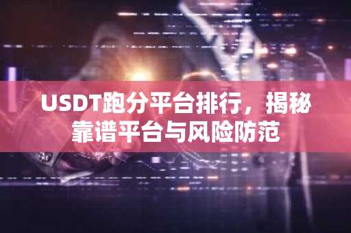 USDT跑分平台排行，揭秘靠谱平台与风险防范