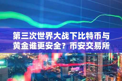 第三次世界大战下比特币与黄金谁更安全？币安交易所注册入口助你提前布局