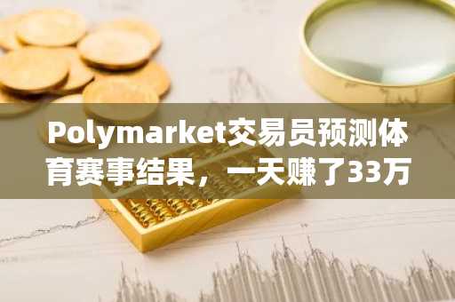 Polymarket交易员预测体育赛事结果，一天赚了33万美元