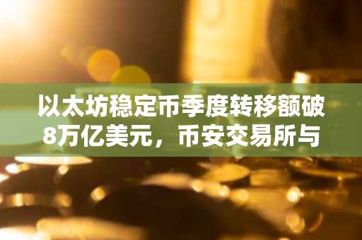 以太坊稳定币季度转移额破8万亿美元，币安交易所与欧易入口助力交易便捷