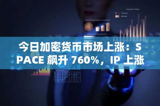 今日加密货币市场上涨：SPACE 飙升 760%，IP 上涨 35%，DASH 上涨 45%