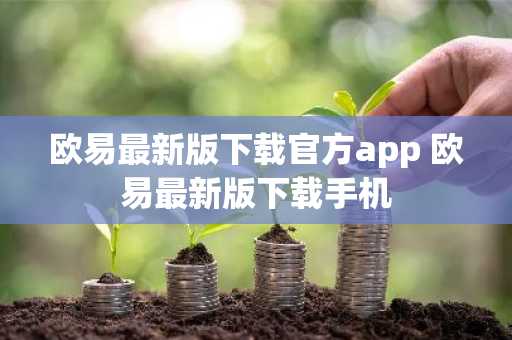 欧易最新版下载官方app 欧易最新版下载手机