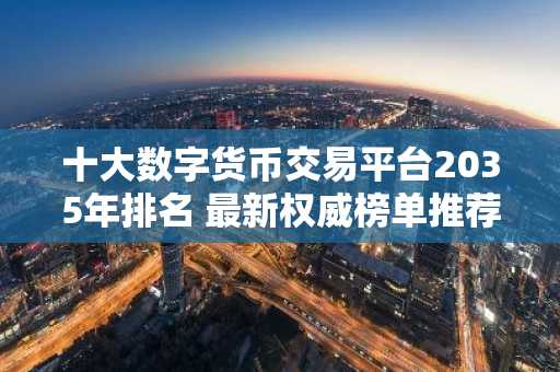 十大数字货币交易平台2035年排名 最新权威榜单推荐