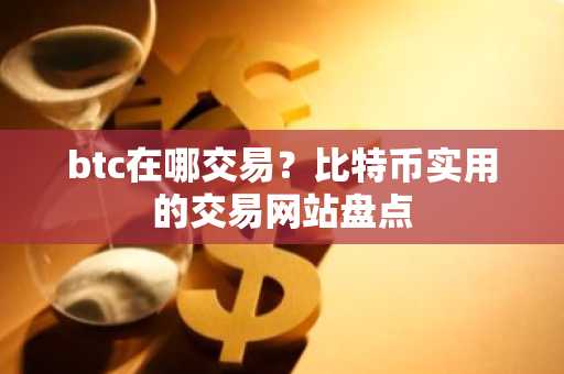 btc在哪交易？比特币实用的交易网站盘点