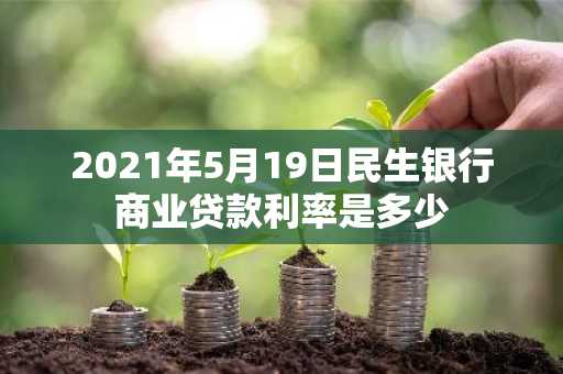 2021年5月19日民生银行商业贷款利率是多少