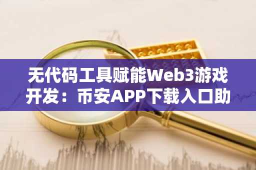 无代码工具赋能Web3游戏开发：币安APP下载入口助力新手快速入门