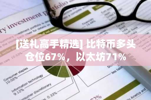 [送礼高手精选] 比特币多头仓位67%，以太坊71%