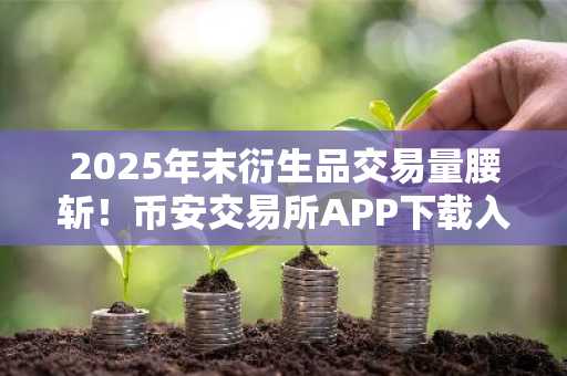 2025年末衍生品交易量腰斩！币安交易所APP下载入口助力用户把握市场转机