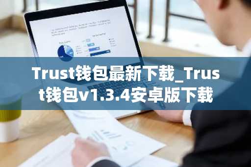 Trust钱包最新下载_Trust钱包v1.3.4安卓版下载