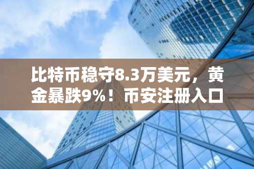 比特币稳守8.3万美元，黄金暴跌9%！币安注册入口助你实时追踪行情