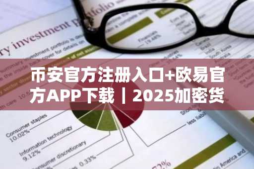 币安官方注册入口 欧易官方APP下载｜2025加密货币步入主流，监管新政推动市场趋势
