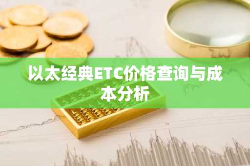 以太经典ETC价格查询与成本分析