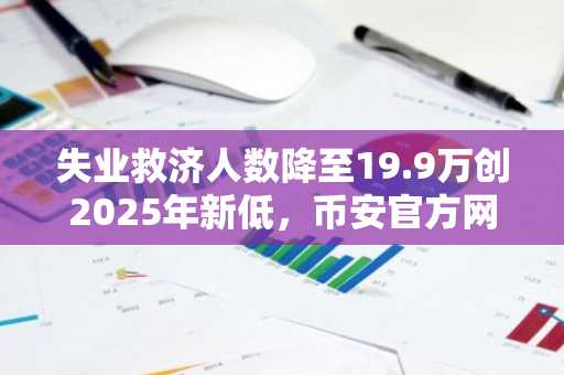 失业救济人数降至19.9万创2025年新低，币安官方网&欧易官网关注市场趋势