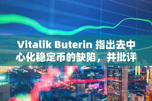 Vitalik Buterin 指出去中心化稳定币的缺陷，并批评其依赖单一价格参考。