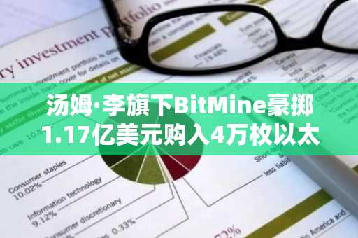 汤姆·李旗下BitMine豪掷1.17亿美元购入4万枚以太币