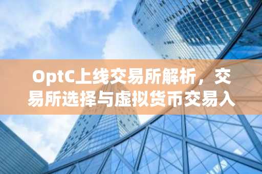 OptC上线交易所解析，交易所选择与虚拟货币交易入门