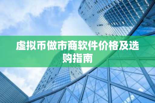 虚拟币做市商软件价格及选购指南
