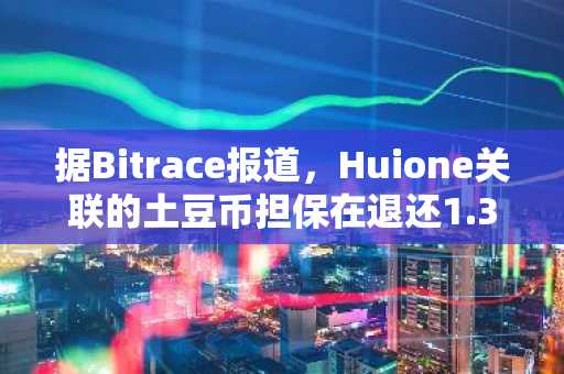 据Bitrace报道，Huione关联的土豆币担保在退还1.3亿美元USDT后结束。