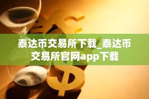 泰达币交易所下载_泰达币交易所官网app下载