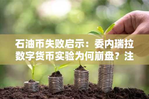 石油币失败启示：委内瑞拉数字货币实验为何崩盘？注册入口与官方地址解析