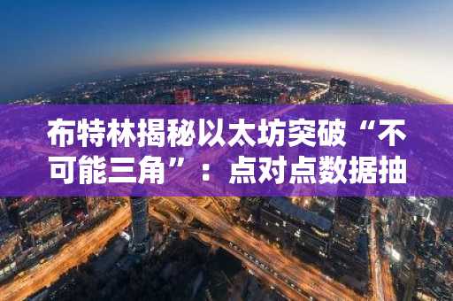布特林揭秘以太坊突破“不可能三角”：点对点数据抽样与零知识VM前景展望