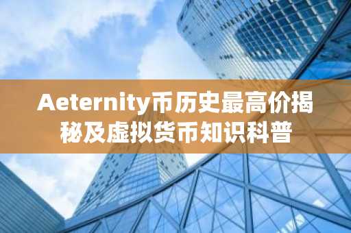 Aeternity币历史最高价揭秘及虚拟货币知识科普
