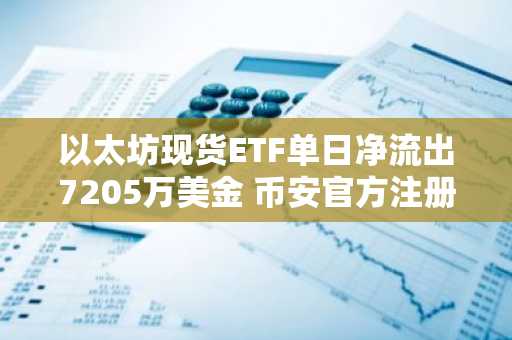 以太坊现货ETF单日净流出7205万美金 币安官方注册入口速览