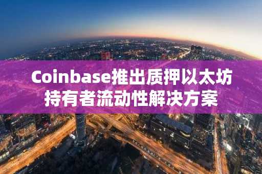 Coinbase推出质押以太坊持有者流动性解决方案