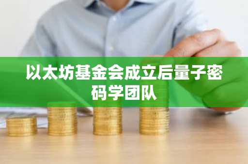 以太坊基金会成立后量子密码学团队