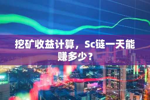 挖矿收益计算，Sc链一天能赚多少？
