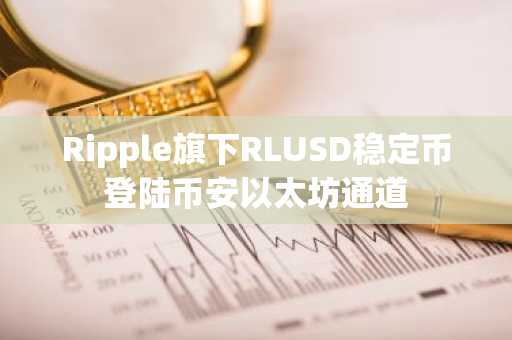 Ripple旗下RLUSD稳定币登陆币安以太坊通道